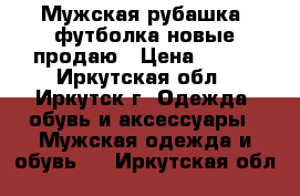 Мужская рубашка, футболка новые продаю › Цена ­ 520 - Иркутская обл., Иркутск г. Одежда, обувь и аксессуары » Мужская одежда и обувь   . Иркутская обл.